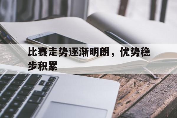 hth_比赛走势逐渐明朗,优势稳步积累的成语